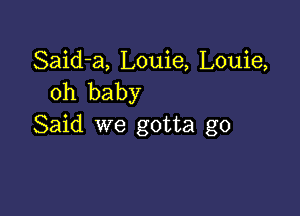 Said-a, Louie, Louie,
oh baby

Said we gotta go