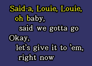 Said-a, Louie, Louie,
oh baby,
said we gotta go

Okay,
16133 give it to em,
right now