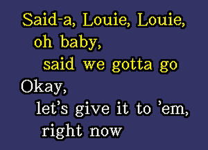 Said-a, Louie, Louie,
oh baby,
said we gotta go

Okay,
16133 give it to em,
right now