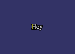 Hey