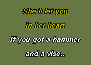 She'll let you

in her heat?

If you got a hammer

and a visa.