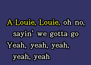 A-Louie, Louie, oh no,

sayin we gotta go

Yeah, yeah, yeah,

yeah, yeah