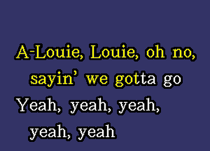 A-Louie, Louie, oh no,

sayin we gotta go

Yeah, yeah, yeah,

yeah, yeah