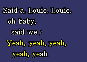 Said-a, Louie, Louie,
oh baby,

said we s

Yeah, yeah, yeah,

yeah, yeah