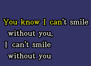 You know I can,t smile
Without you,
I canuc smile

Without you