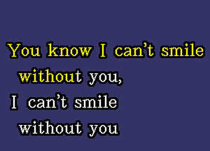 You know I can,t smile
Without you,
I canuc smile

Without you