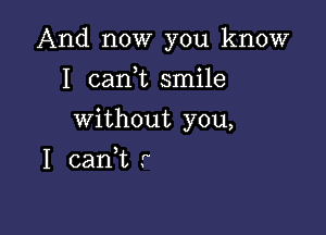 And now you know

I carft smile
without you,
I 021an r