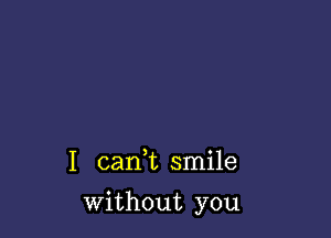 I cank smile

without you