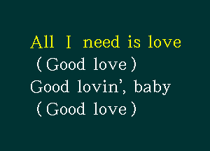 All I need is love
(Good love)

Good lovini baby
(Good love)