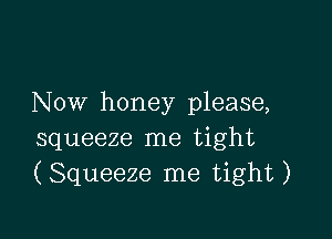 Now honey please,

squeeze me tight
(Squeeze me tight)