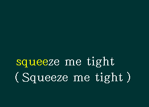 squeeze me tight
(Squeeze me tight)