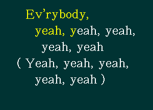 Exfrybody,
yeah, yeah, yeah,
yeah, yeah

( Yeah, yeah, yeah,
yeah, yeah )