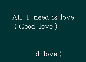 All I need is love
( Good love )

d love )