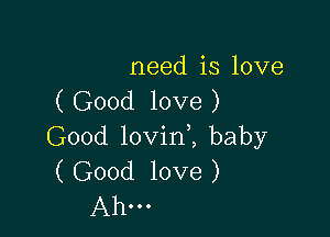 need is love
( Good love )

Good lovini baby
( Good love )
Ahm