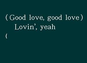 (Good love, good love)
LovinZ yeah

(