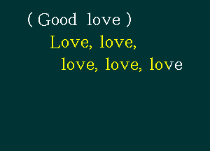 (Good love)
Love, love,
love, love, love