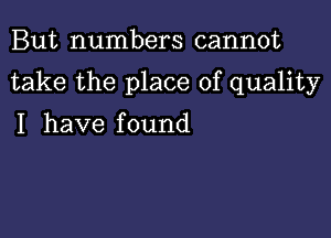 But numbers cannot

take the place of quality

I have f ound