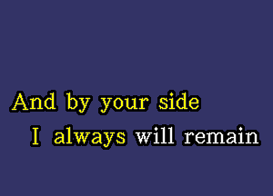 And by your side

I always will remain