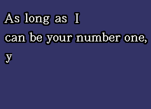 As long as I

can be your number one,

3'