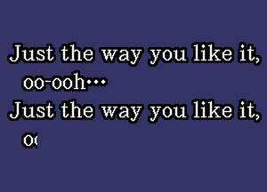 Just the way you like it,
oo-oohm

Just the way you like it,
o(