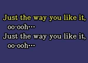 Just the way you like it,
oo-oohm

Just the way you like it,
oo-oohm