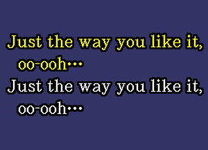 Just the way you like it,
oo-oohm

Just the way you like it,
oo-oohm