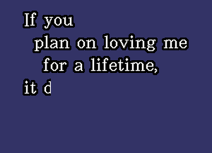 If you
plan on loving me
for a lifetime,

itd