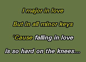I major in love

But in all minor keys

'Cause falling in lo we

is so hard on the knees...