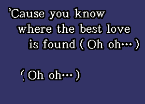 Cause you know
where the best love
is found ( Oh ohm)

(Oh ohm)