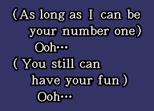 (As long as I can be

your number one)
00h...

( You still can

have your fun )
Ooh...