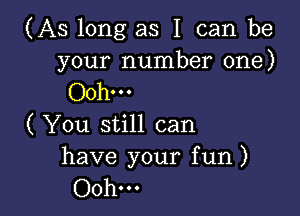 (As long as I can be

your number one)
00h...

( You still can

have your fun )
Ooh...