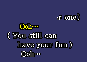 2r one)
Ooh.

( You still can
have your fun)

Ooh...