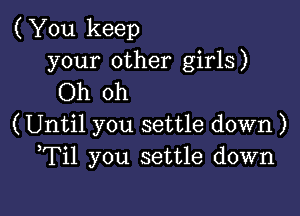 ( You keep

your other girls)
Oh oh

(Until you settle down )
Til you settle down