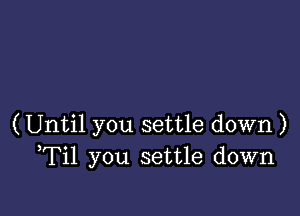 (Until you settle down )
Til you settle down