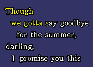 Though
we gotta say goodbye

for the summer,

darling,

I promise you this