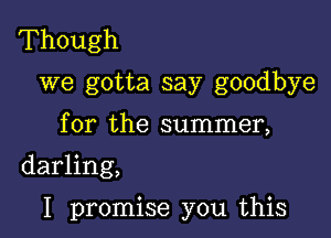 Though
we gotta say goodbye

for the summer,

darling,

I promise you this