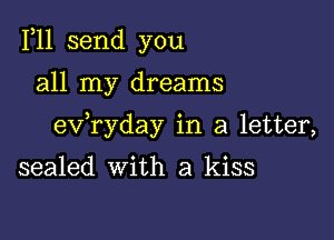 1,11 send you

all my dreams

exfryday in a letter,

sealed with a kiss