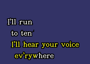 F11 run

to ten

F11 hear your voice

3
ev rywhere