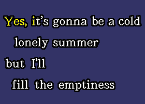 Yes, i133 gonna be a cold

lonely summer

but 111

fill the emptiness