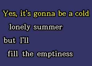 Yes, i133 gonna be a cold

lonely summer

but 111

fill the emptiness