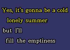 Yes, i133 gonna be a cold

lonely summer

but 111

fill the emptiness