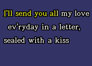 F11 send you all my love

ev ryday in a letter,

sealed with a kiss