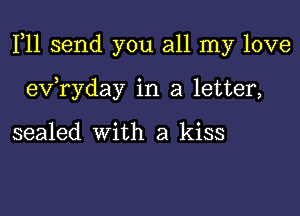 F11 send you all my love

ev ryday in a letter,

sealed with a kiss