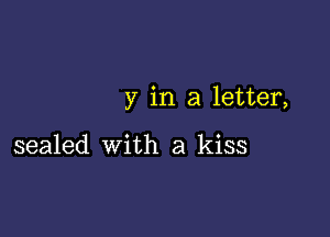 y in a letter,

sealed with a kiss