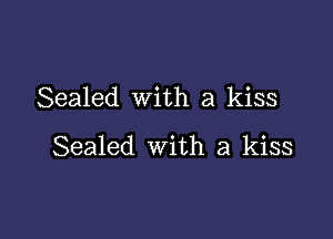 Sealed with a kiss

Sealed with a kiss