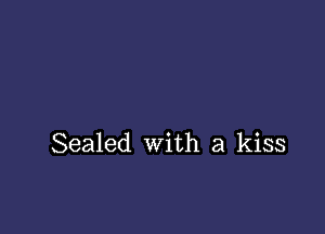 Sealed with a kiss