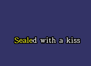 Sealed with a kiss