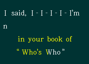 Isaid, I-I-I-I-Fm

II

in your book of

( ths Who ,,