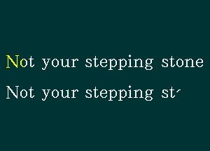 Not your stepping stone

Not your stepping st'