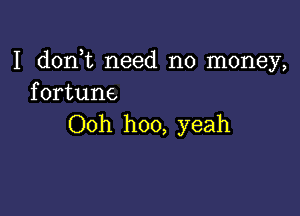 I d0n t need no money,
fortune

Ooh hoo, yeah